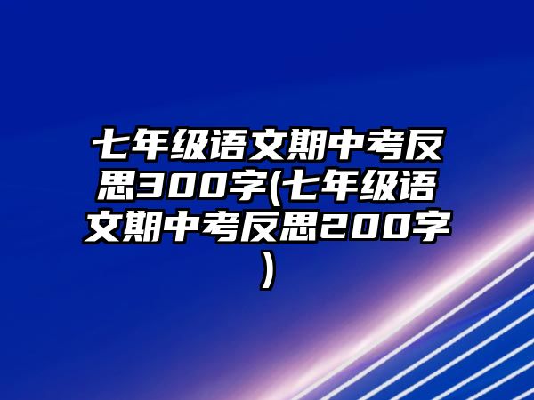 七年級語文期中考反思300字(七年級語文期中考反思200字)