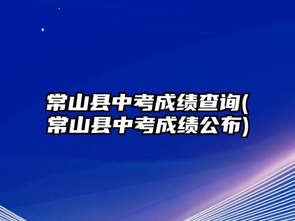 常山縣中考成績查詢(常山縣中考成績公布)