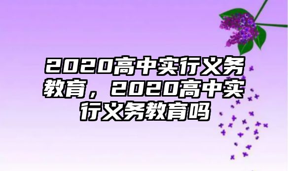 2020高中實(shí)行義務(wù)教育，2020高中實(shí)行義務(wù)教育嗎