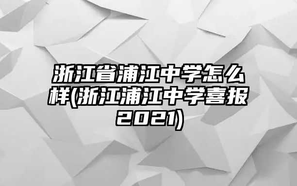 浙江省浦江中學怎么樣(浙江浦江中學喜報2021)