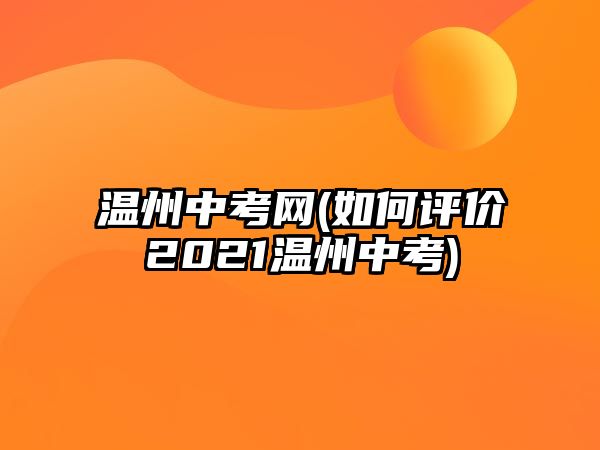 溫州中考網(wǎng)(如何評(píng)價(jià)2021溫州中考)