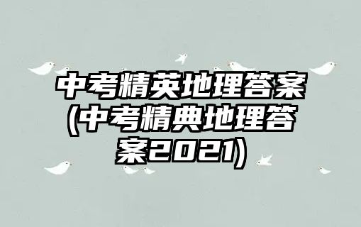 中考精英地理答案(中考精典地理答案2021)