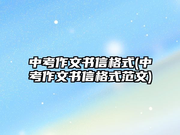 中考作文書信格式(中考作文書信格式范文)