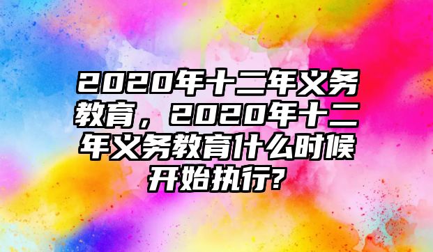 2020年十二年義務(wù)教育，2020年十二年義務(wù)教育什么時(shí)候開(kāi)始執(zhí)行?