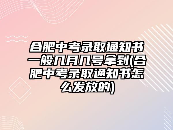 合肥中考錄取通知書一般幾月幾號(hào)拿到(合肥中考錄取通知書怎么發(fā)放的)