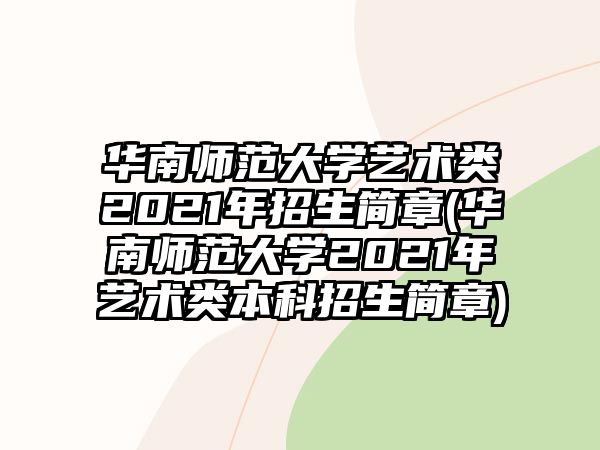 華南師范大學藝術類2021年招生簡章(華南師范大學2021年藝術類本科招生簡章)