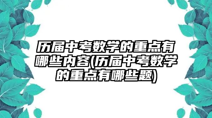 歷屆中考數(shù)學(xué)的重點有哪些內(nèi)容(歷屆中考數(shù)學(xué)的重點有哪些題)