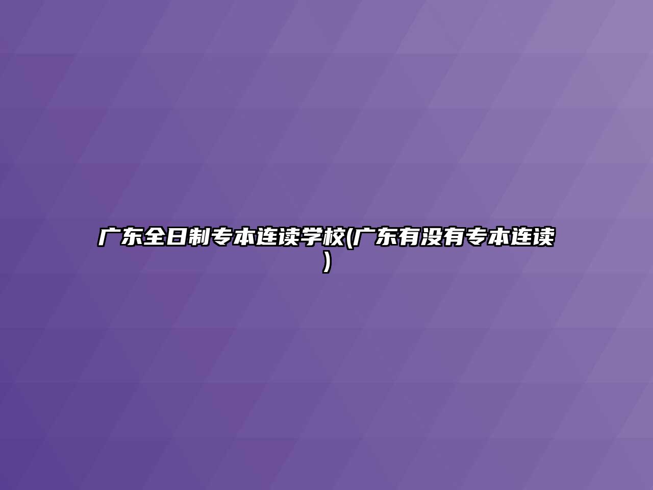 廣東全日制專本連讀學(xué)校(廣東有沒(méi)有專本連讀)