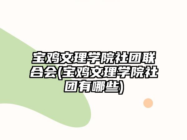 寶雞文理學院社團聯(lián)合會(寶雞文理學院社團有哪些)