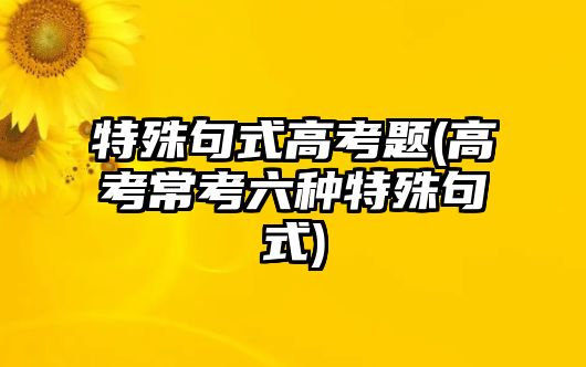 特殊句式高考題(高考?？剂N特殊句式)