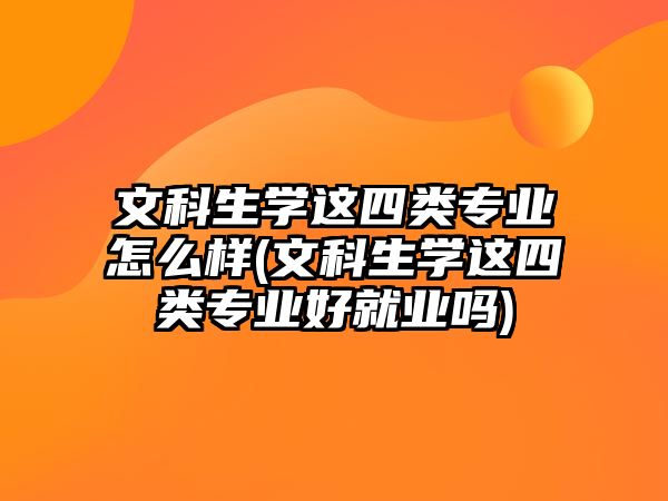 文科生學這四類專業(yè)怎么樣(文科生學這四類專業(yè)好就業(yè)嗎)