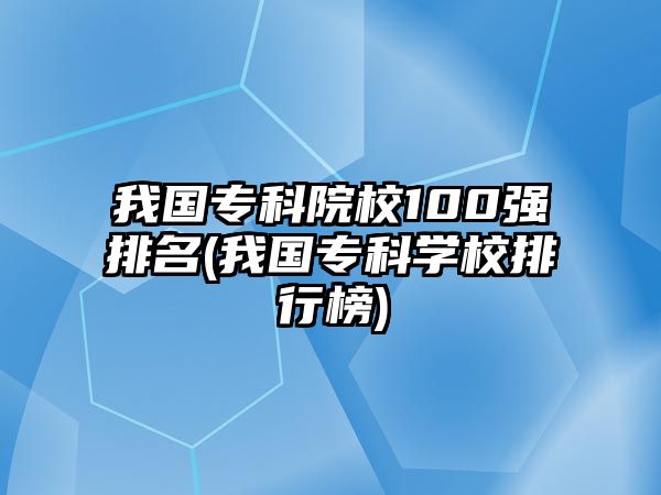 我國?？圃盒?00強排名(我國專科學校排行榜)