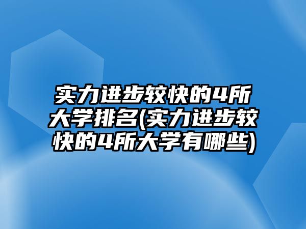 實力進步較快的4所大學排名(實力進步較快的4所大學有哪些)