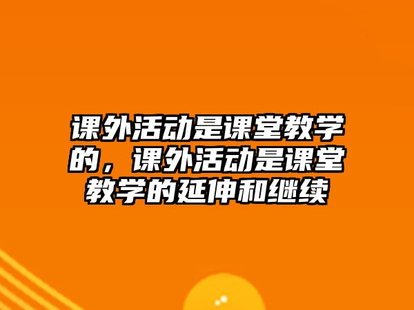 課外活動是課堂教學的，課外活動是課堂教學的延伸和繼續(xù)