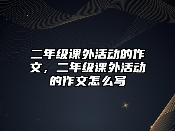 二年級課外活動(dòng)的作文，二年級課外活動(dòng)的作文怎么寫