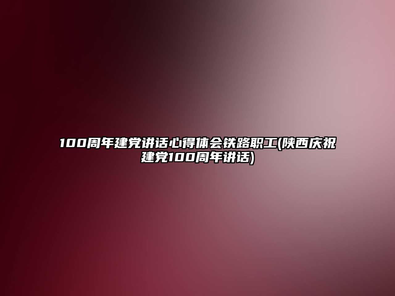 100周年建黨講話心得體會(huì)鐵路職工(陜西慶祝建黨100周年講話)