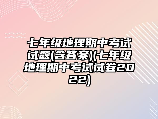 七年級地理期中考試試題(含答案)(七年級地理期中考試試卷2022)