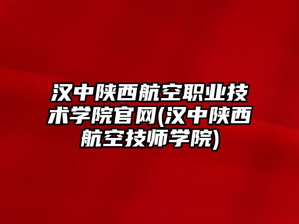 漢中陜西航空職業(yè)技術(shù)學(xué)院官網(wǎng)(漢中陜西航空技師學(xué)院)