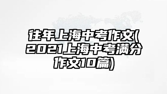 往年上海中考作文(2021上海中考滿分作文10篇)