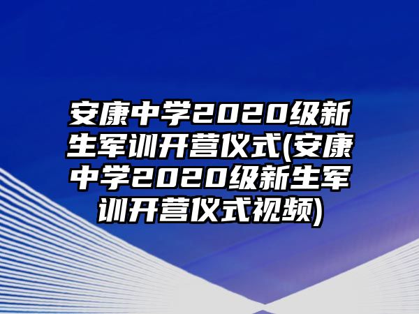 安康中學(xué)2020級新生軍訓(xùn)開營儀式(安康中學(xué)2020級新生軍訓(xùn)開營儀式視頻)