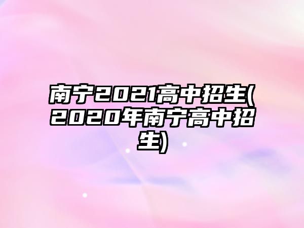 南寧2021高中招生(2020年南寧高中招生)