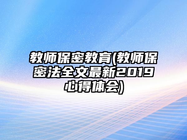 教師保密教育(教師保密法全文最新2019心得體會)