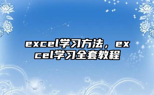 excel學(xué)習(xí)方法，excel學(xué)習(xí)全套教程