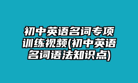 初中英語名詞專項(xiàng)訓(xùn)練視頻(初中英語名詞語法知識(shí)點(diǎn))