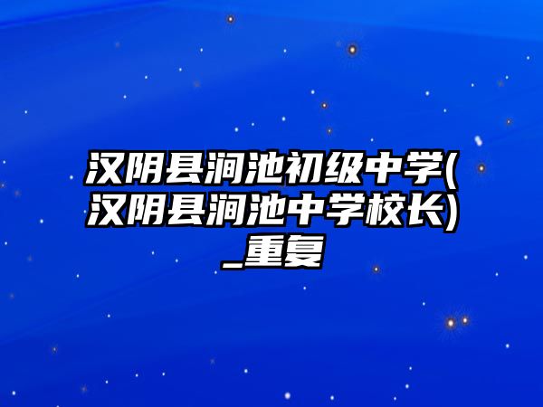 漢陰縣澗池初級(jí)中學(xué)(漢陰縣澗池中學(xué)校長(zhǎng))_重復(fù)