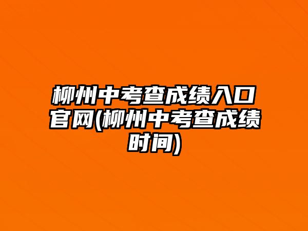 柳州中考查成績(jī)?nèi)肟诠倬W(wǎng)(柳州中考查成績(jī)時(shí)間)