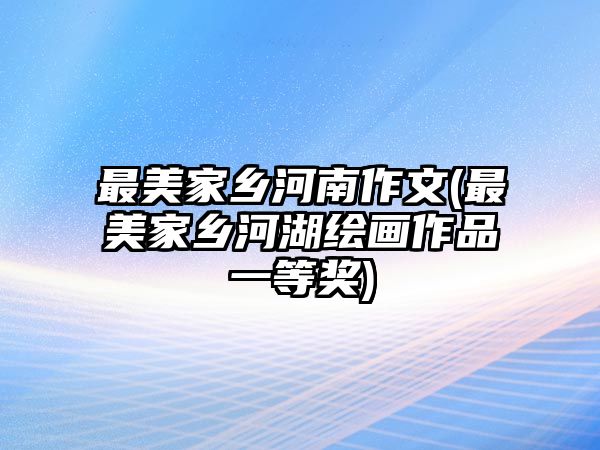 最美家鄉(xiāng)河南作文(最美家鄉(xiāng)河湖繪畫作品一等獎(jiǎng))