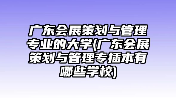 廣東會(huì)展策劃與管理專業(yè)的大學(xué)(廣東會(huì)展策劃與管理專插本有哪些學(xué)校)