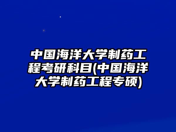 中國海洋大學(xué)制藥工程考研科目(中國海洋大學(xué)制藥工程專碩)