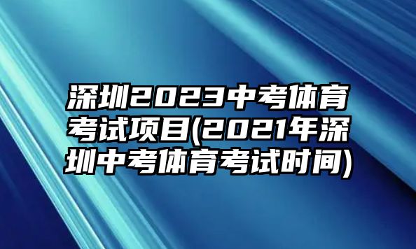 深圳2023中考體育考試項目(2021年深圳中考體育考試時間)