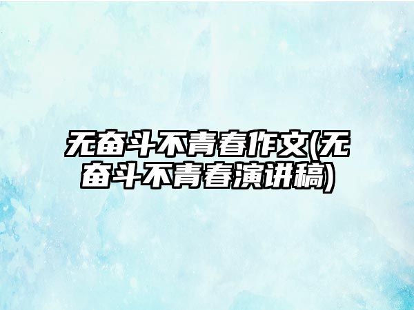 無奮斗不青春作文(無奮斗不青春演講稿)