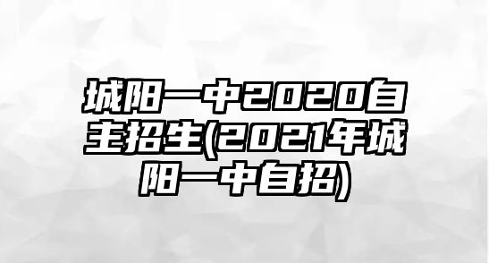 城陽一中2020自主招生(2021年城陽一中自招)