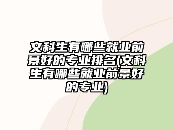 文科生有哪些就業(yè)前景好的專業(yè)排名(文科生有哪些就業(yè)前景好的專業(yè))