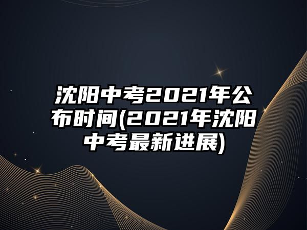 沈陽(yáng)中考2021年公布時(shí)間(2021年沈陽(yáng)中考最新進(jìn)展)