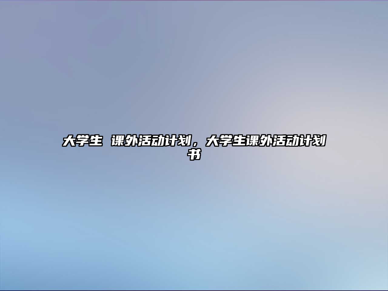 大學(xué)生 課外活動(dòng)計(jì)劃，大學(xué)生課外活動(dòng)計(jì)劃書(shū)