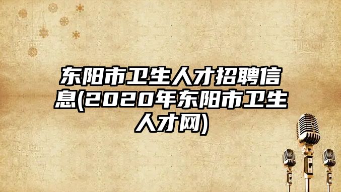 東陽市衛(wèi)生人才招聘信息(2020年東陽市衛(wèi)生人才網(wǎng))