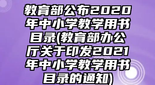 教育部公布2020年中小學(xué)教學(xué)用書(shū)目錄(教育部辦公廳關(guān)于印發(fā)2021年中小學(xué)教學(xué)用書(shū)目錄的通知)