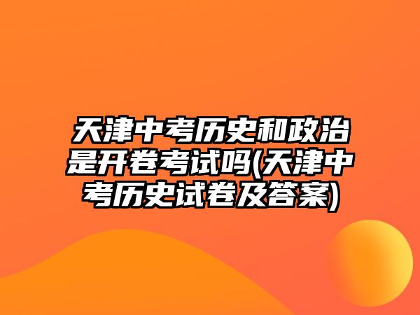 天津中考?xì)v史和政治是開卷考試嗎(天津中考?xì)v史試卷及答案)