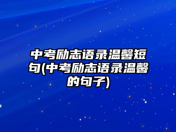 中考勵志語錄溫馨短句(中考勵志語錄溫馨的句子)