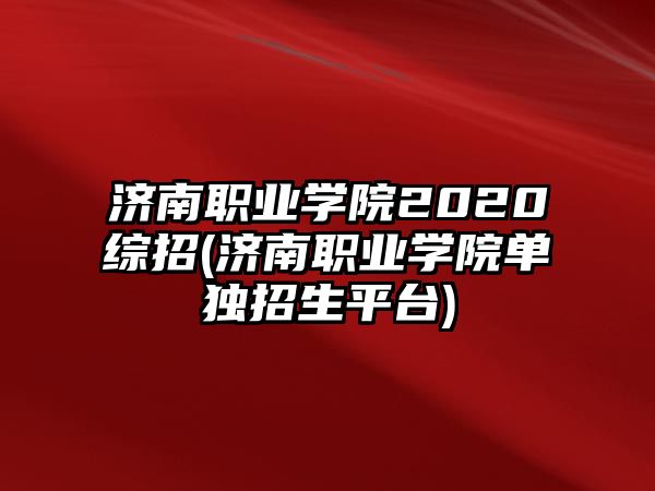 濟南職業(yè)學院2020綜招(濟南職業(yè)學院單獨招生平臺)