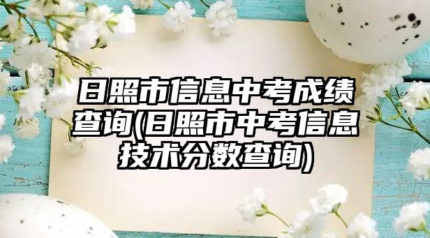 日照市信息中考成績查詢(日照市中考信息技術(shù)分數(shù)查詢)