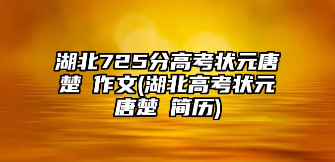 湖北725分高考狀元唐楚玥作文(湖北高考狀元唐楚玥簡(jiǎn)歷)