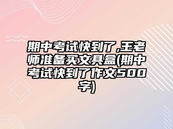 期中考試快到了,王老師準(zhǔn)備買文具盒(期中考試快到了作文500字)