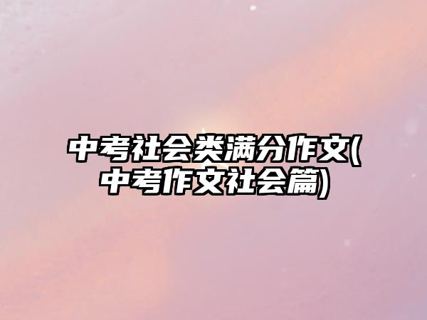 中考社會類滿分作文(中考作文社會篇)