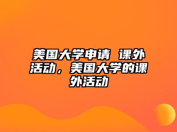 美國大學(xué)申請 課外活動，美國大學(xué)的課外活動