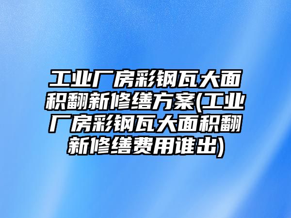 工業(yè)廠房彩鋼瓦大面積翻新修繕?lè)桨?工業(yè)廠房彩鋼瓦大面積翻新修繕費(fèi)用誰(shuí)出)